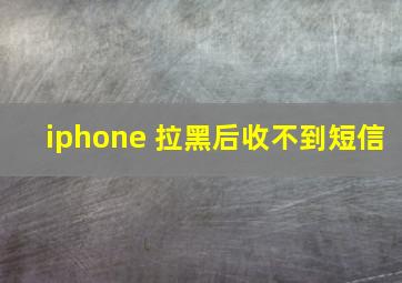 iphone 拉黑后收不到短信